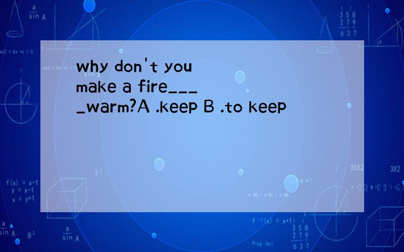 why don't you make a fire____warm?A .keep B .to keep