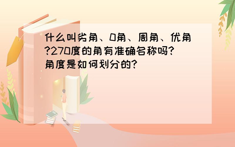 什么叫劣角、0角、周角、优角?270度的角有准确名称吗?角度是如何划分的?