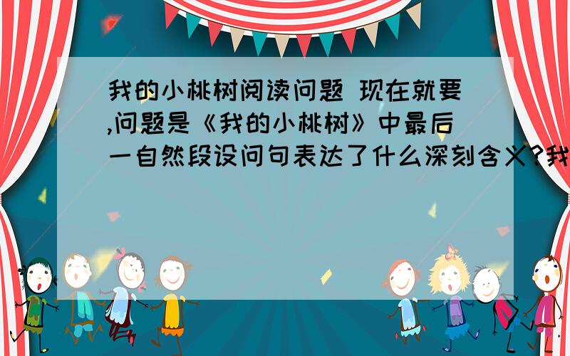 我的小桃树阅读问题 现在就要,问题是《我的小桃树》中最后一自然段设问句表达了什么深刻含义?我心里稍稍有了些安慰。我的小桃