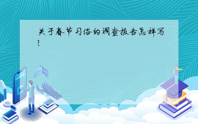 关于春节习俗的调查报告怎样写?