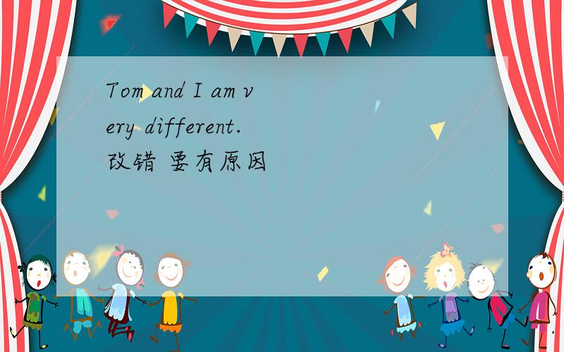 Tom and I am very different.改错 要有原因