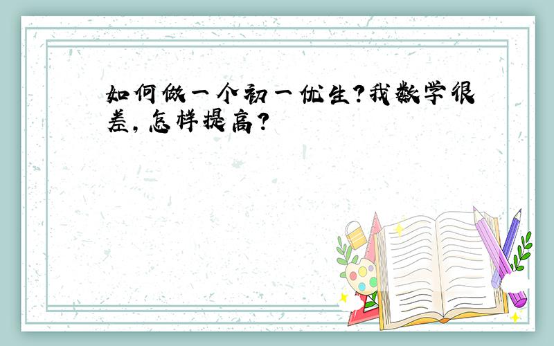 如何做一个初一优生?我数学很差,怎样提高?