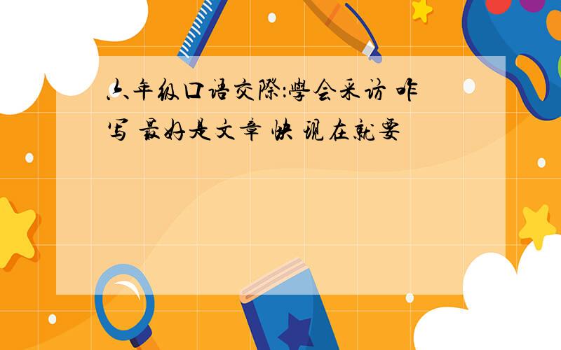 六年级口语交际：学会采访 咋写 最好是文章 快 现在就要