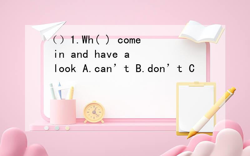 （）1.Wh( ) come in and have a look A.can’t B.don’t C