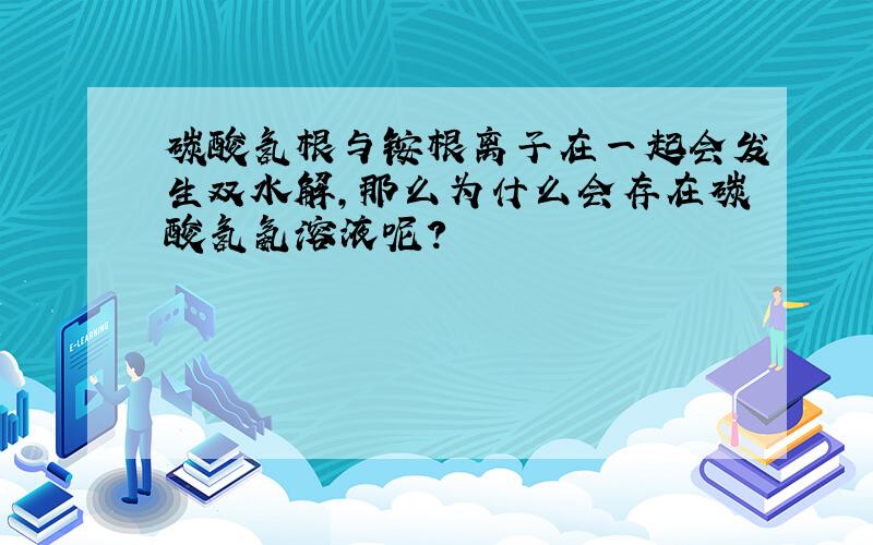 碳酸氢根与铵根离子在一起会发生双水解,那么为什么会存在碳酸氢氨溶液呢?