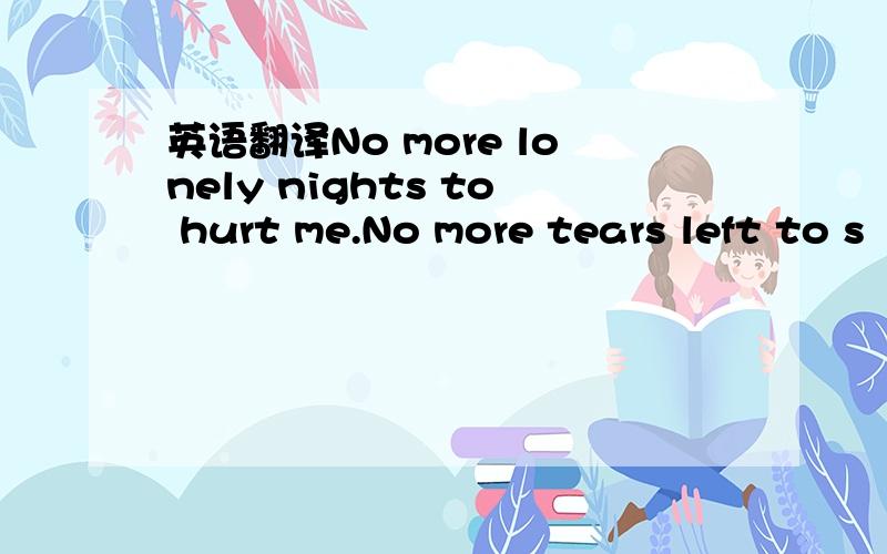 英语翻译No more lonely nights to hurt me.No more tears left to s