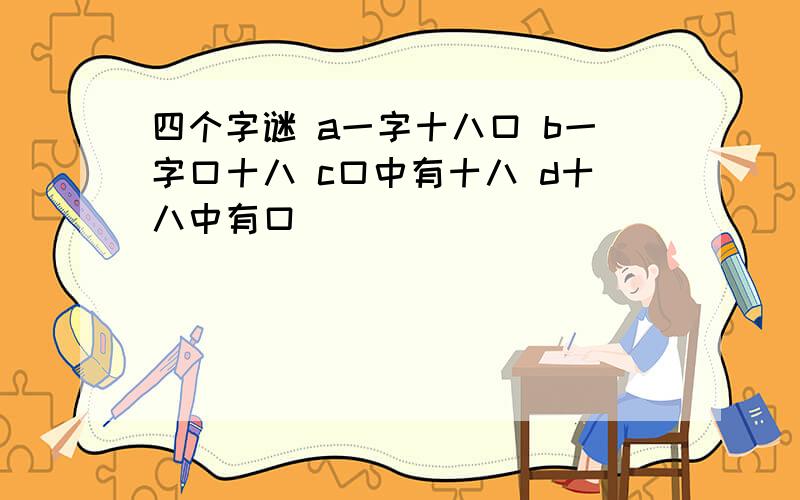 四个字谜 a一字十八口 b一字口十八 c口中有十八 d十八中有口