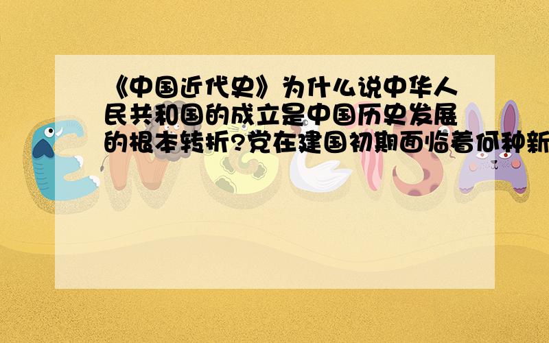 《中国近代史》为什么说中华人民共和国的成立是中国历史发展的根本转折?党在建国初期面临着何种新的考...