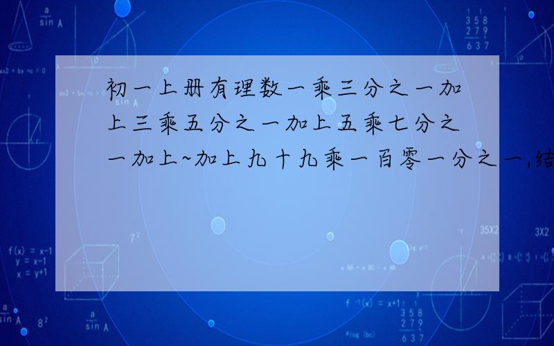 初一上册有理数一乘三分之一加上三乘五分之一加上五乘七分之一加上~加上九十九乘一百零一分之一,结果是多少?