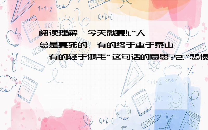 阅读理解,今天就要!1.“人总是要死的,有的终于重于泰山,有的轻于鸿毛”这句话的意思?2.“悲愤交加”的意思?3.读司马