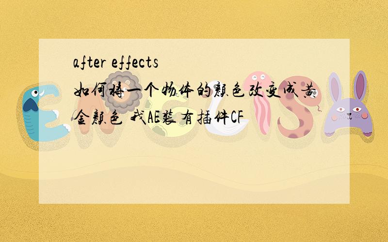 after effects 如何将一个物体的颜色改变成黄金颜色 我AE装有插件CF