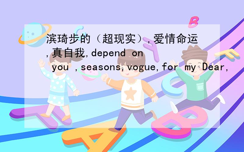 滨琦步的（超现实）,爱情命运,真自我,depend on you ,seasons,vogue,for my Dear,