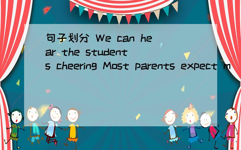 句子划分 We can hear the students cheering Most parents expect m