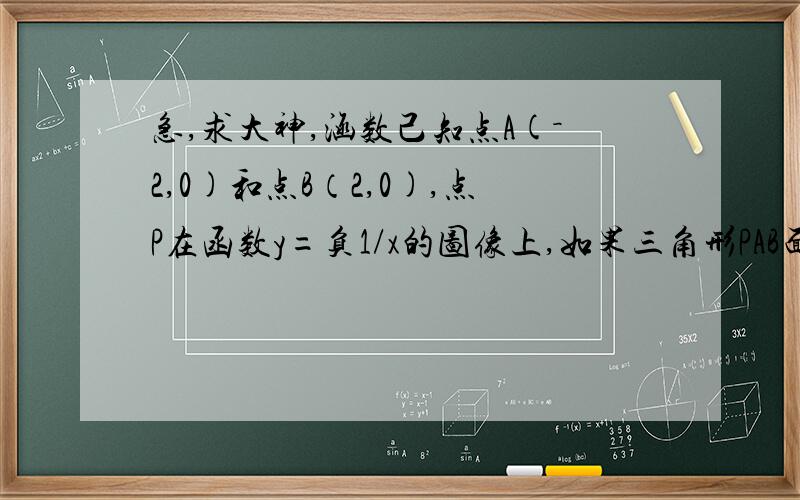 急,求大神,涵数己知点A(－2,0)和点B（2,0),点P在函数y=负1/x的图像上,如果三角形PAB面积是6,求点P坐