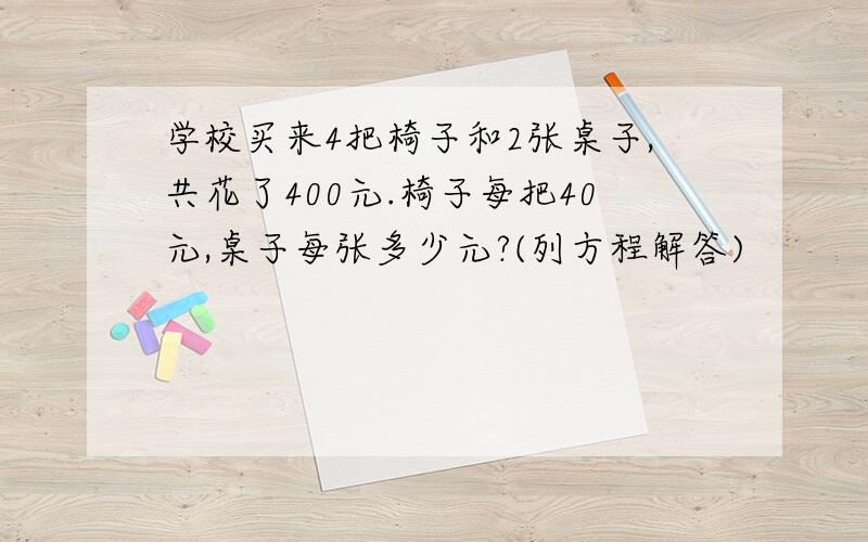 学校买来4把椅子和2张桌子,共花了400元.椅子每把40元,桌子每张多少元?(列方程解答)