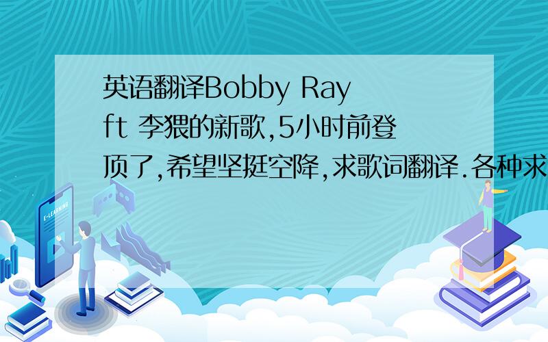 英语翻译Bobby Ray ft 李猥的新歌,5小时前登顶了,希望坚挺空降,求歌词翻译.各种求.