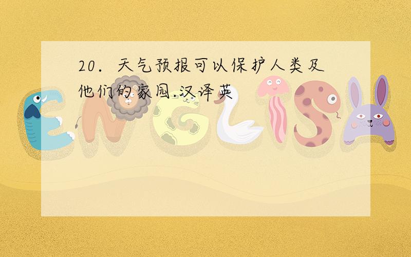 20．天气预报可以保护人类及他们的家园.汉译英