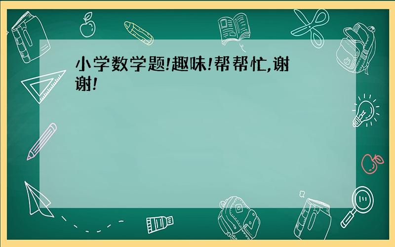 小学数学题!趣味!帮帮忙,谢谢!