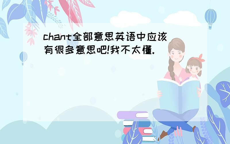 chant全部意思英语中应该有很多意思吧!我不太懂.