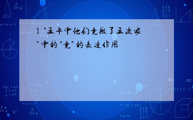 1 “五年中他们竟搬了五次家”中的“竟”的表达作用