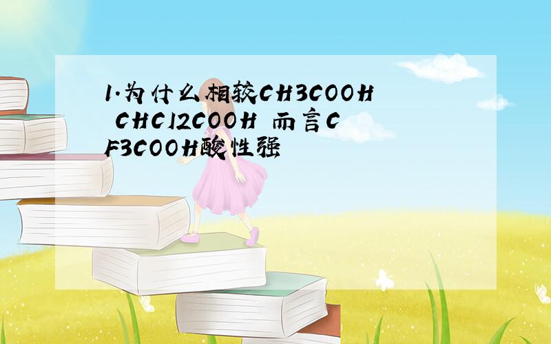 1.为什么相较CH3COOH CHCI2COOH 而言CF3COOH酸性强