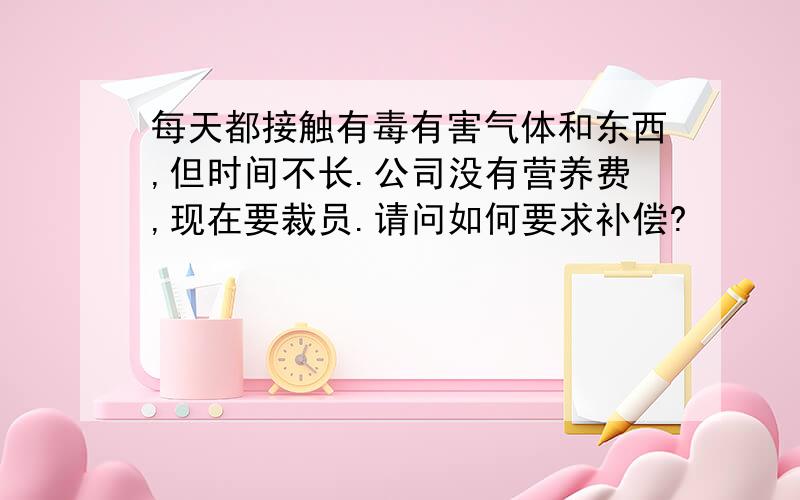 每天都接触有毒有害气体和东西,但时间不长.公司没有营养费,现在要裁员.请问如何要求补偿?