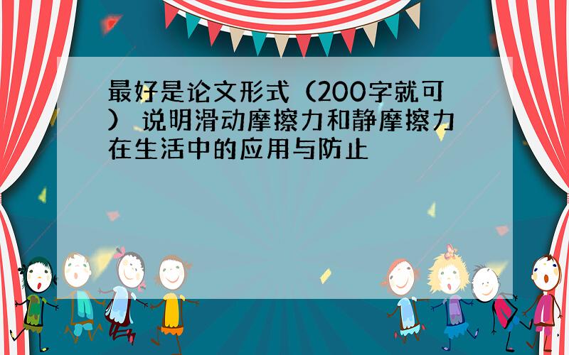 最好是论文形式（200字就可） 说明滑动摩擦力和静摩擦力在生活中的应用与防止