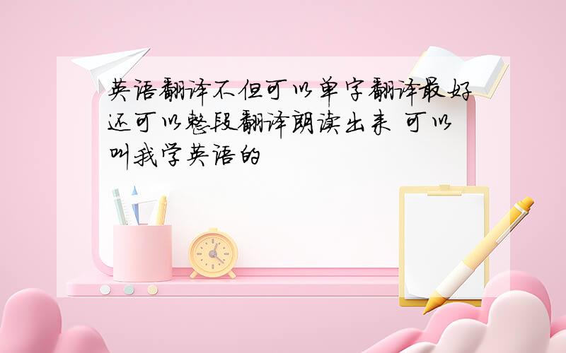 英语翻译不但可以单字翻译最好还可以整段翻译朗读出来 可以叫我学英语的