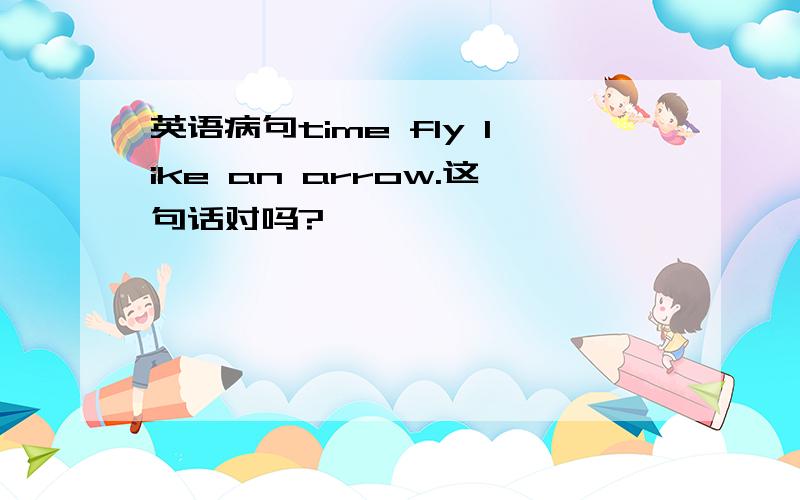 英语病句time fly like an arrow.这句话对吗?