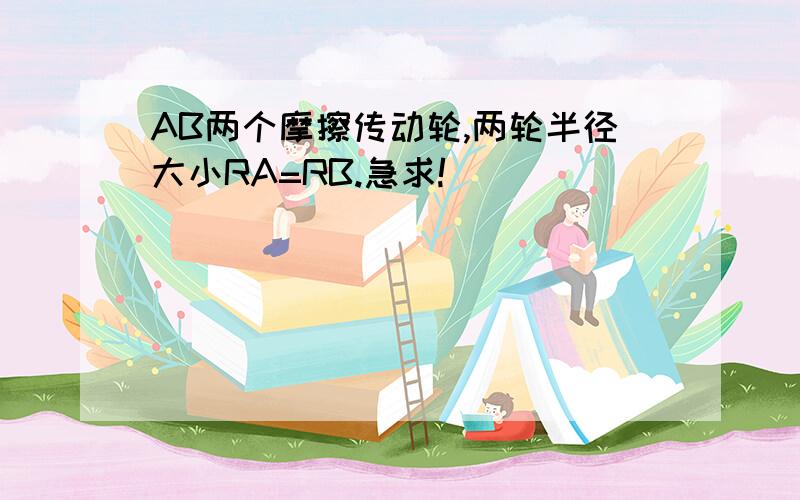 AB两个摩擦传动轮,两轮半径大小RA=RB.急求!