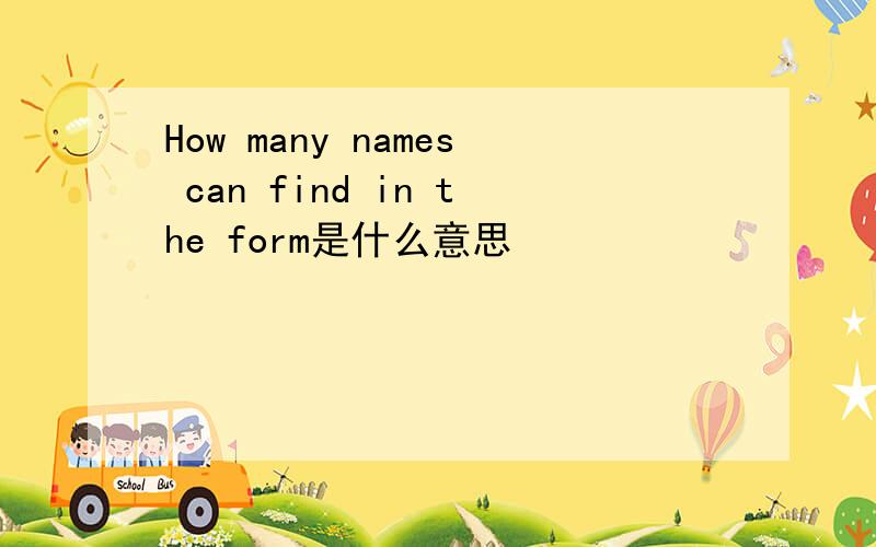 How many names can find in the form是什么意思