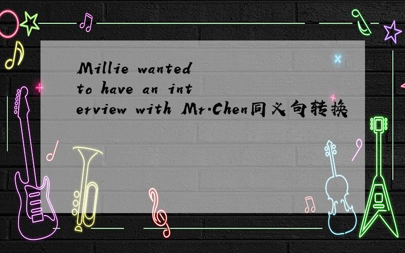 Millie wanted to have an interview with Mr.Chen同义句转换