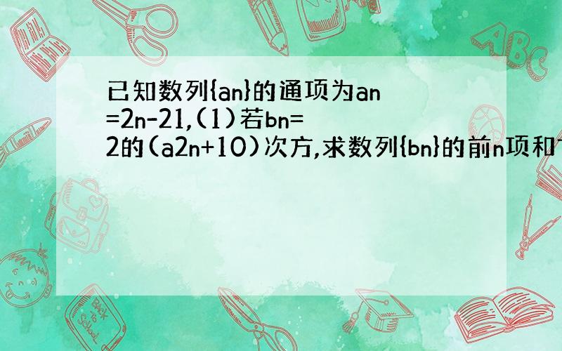 已知数列{an}的通项为an=2n-21,(1)若bn=2的(a2n+10)次方,求数列{bn}的前n项和Tn;(2)求