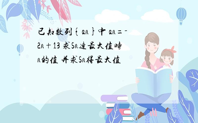 已知数列{an}中 an=-2n+13 求Sn达最大值时n的值 并求Sn得最大值