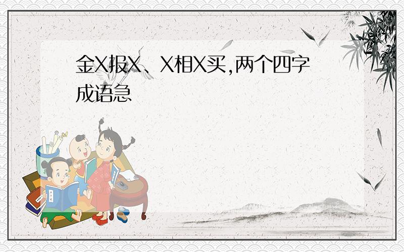 金X报X、X相X买,两个四字成语急