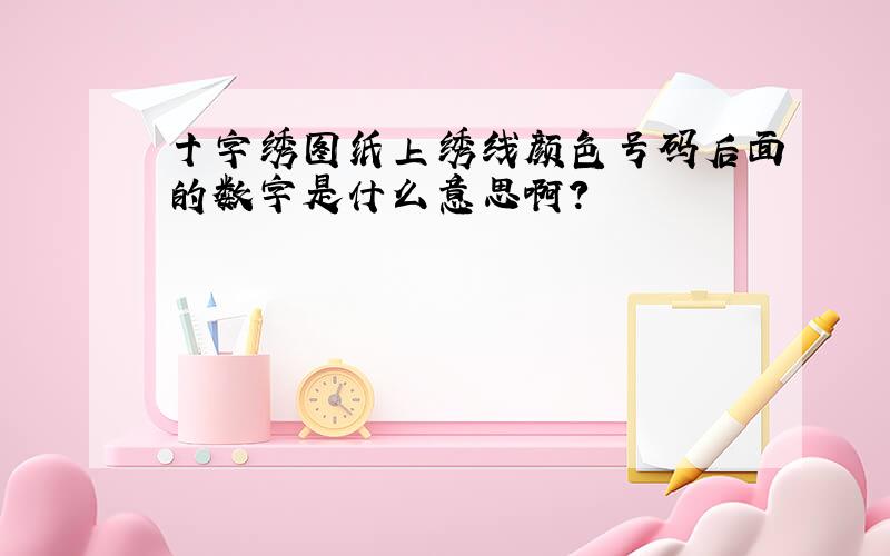 十字绣图纸上绣线颜色号码后面的数字是什么意思啊?