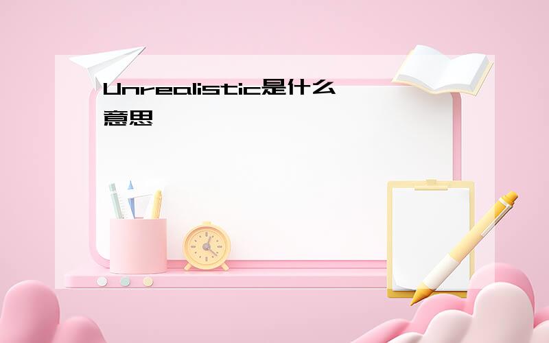 Unrealistic是什么意思