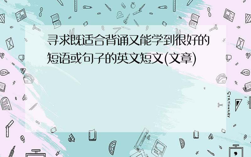 寻求既适合背诵又能学到很好的短语或句子的英文短文(文章)