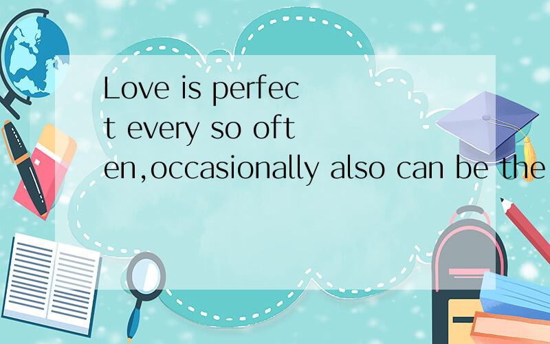 Love is perfect every so often,occasionally also can be the