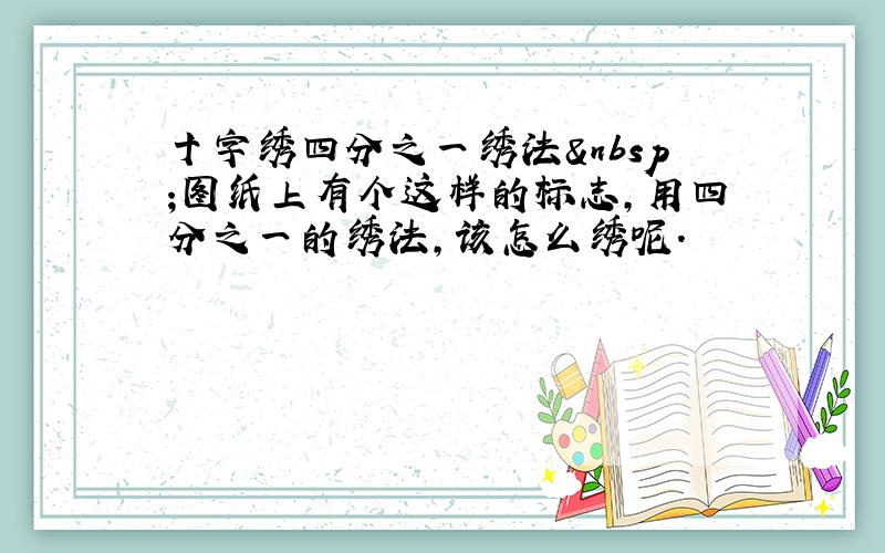 十字绣四分之一绣法 图纸上有个这样的标志,用四分之一的绣法,该怎么绣呢.