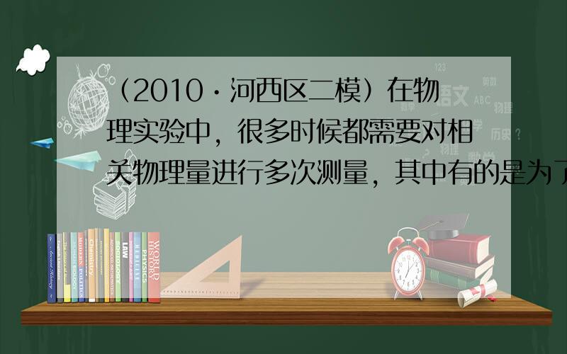 （2010•河西区二模）在物理实验中，很多时候都需要对相关物理量进行多次测量，其中有的是为了通过多次测量寻找规律，有的是