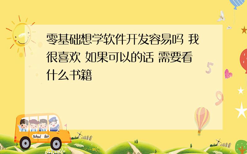 零基础想学软件开发容易吗 我很喜欢 如果可以的话 需要看什么书籍