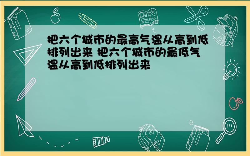 把六个城市的最高气温从高到低排列出来 把六个城市的最低气温从高到低排列出来