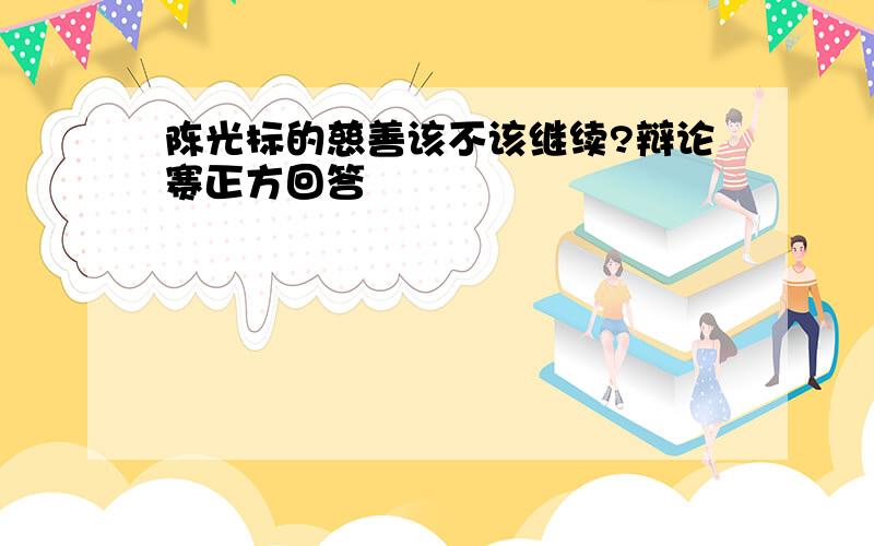 陈光标的慈善该不该继续?辩论赛正方回答