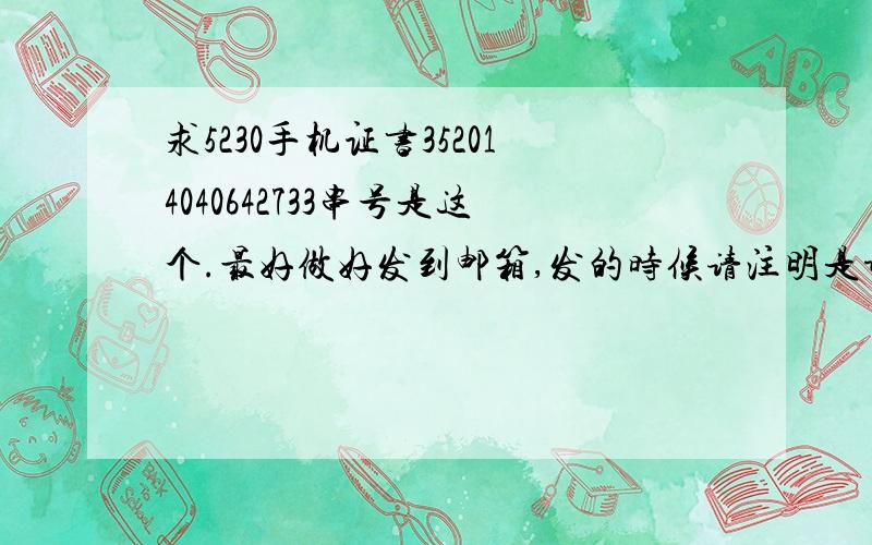 求5230手机证书352014040642733串号是这个.最好做好发到邮箱,发的时候请注明是谁,.364708336@