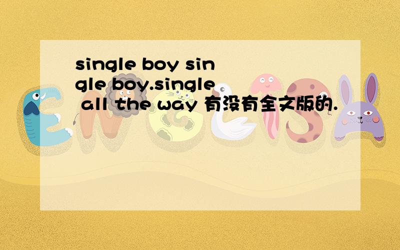 single boy single boy.single all the way 有没有全文版的.