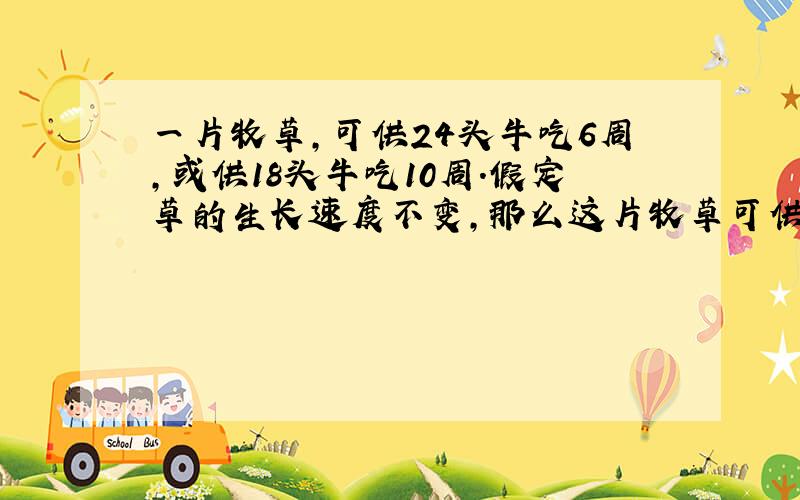 一片牧草,可供24头牛吃6周,或供18头牛吃10周.假定草的生长速度不变,那么这片牧草可供19头牛吃几周?