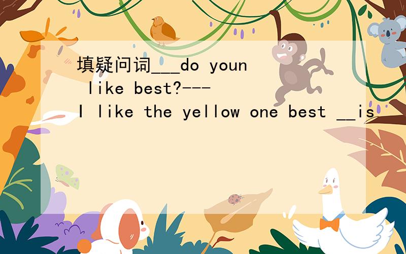 填疑问词___do youn like best?---I like the yellow one best __is