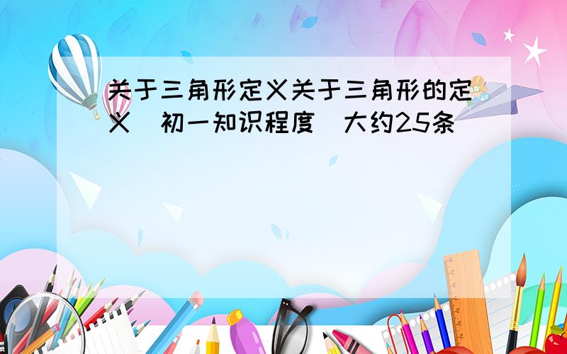 关于三角形定义关于三角形的定义(初一知识程度)大约25条