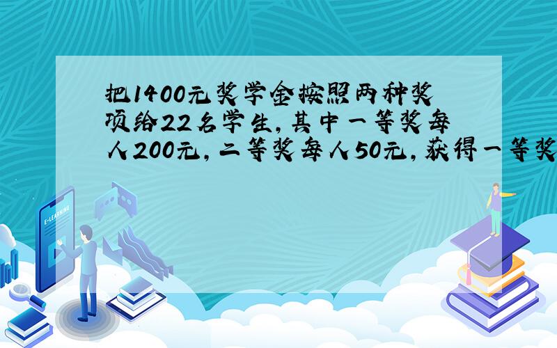 把1400元奖学金按照两种奖项给22名学生,其中一等奖每人200元,二等奖每人50元,获得一等奖的学生有多...